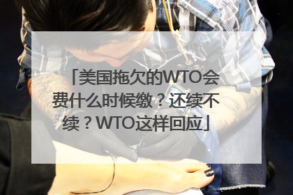 美国拖欠的WTO会费什么时候缴？还续不续？WTO这样回应