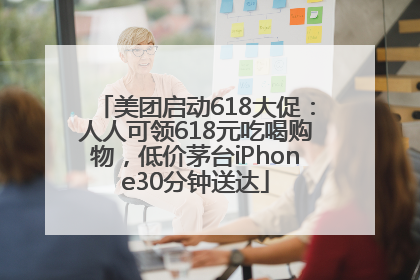 美团启动618大促：人人可领618元吃喝购物，低价茅台iPhone30分钟送达
