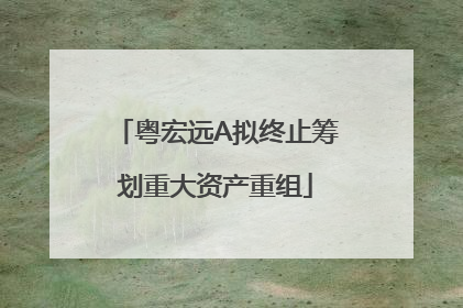 粤宏远A拟终止筹划重大资产重组