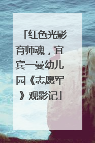 红色光影育师魂，宜宾一曼幼儿园《志愿军》观影记