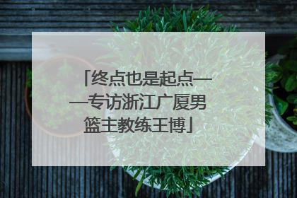 终点也是起点——专访浙江广厦男篮主教练王博