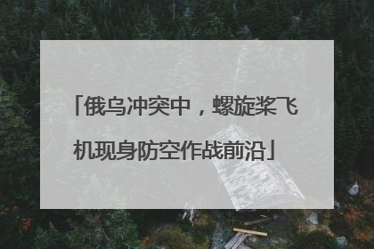 俄乌冲突中，螺旋桨飞机现身防空作战前沿