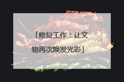 修复工作：让文物再次焕发光彩