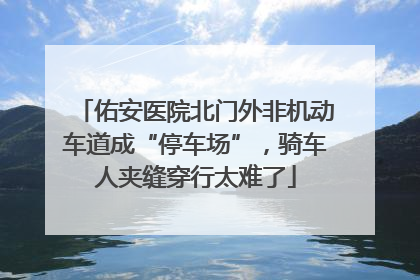 佑安医院北门外非机动车道成“停车场”，骑车人夹缝穿行太难了