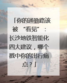 你的通勤路该被 “看见”：长沙地铁智能化四大建议，哪个戳中你的出行痛点？