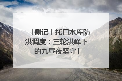 侧记丨托口水库防洪调度：三轮洪峰下的九昼夜坚守