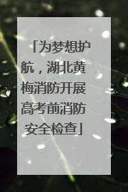 为梦想护航，湖北黄梅消防开展高考前消防安全检查