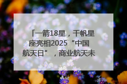 一箭18星，千帆星座亮相2025“中国航天日”，商业航天未来如何改变人类生活？｜海上生明月