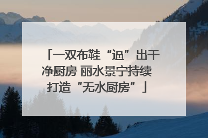 一双布鞋“逼”出干净厨房 丽水景宁持续打造“无水厨房”