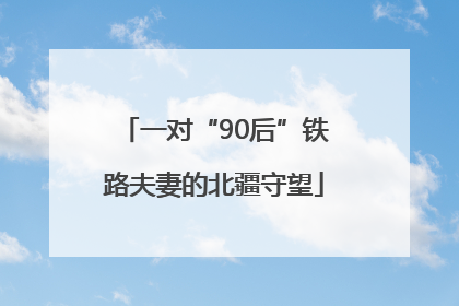 一对“90后”铁路夫妻的北疆守望