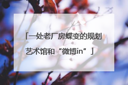 一处老厂房蝶变的规划艺术馆和“微博in”