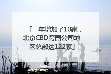 一年增加了10家，北京CBD跨国公司地区总部达122家