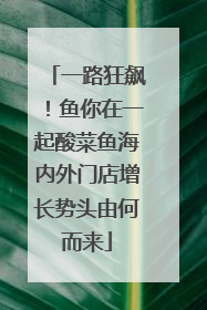 一路狂飙！鱼你在一起酸菜鱼海内外门店增长势头由何而来