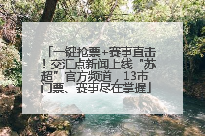 一键抢票+赛事直击！交汇点新闻上线“苏超”官方频道，13市门票、赛事尽在掌握