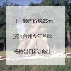 一颗售价约25元 浙江台州今年首批杨梅出口新加坡