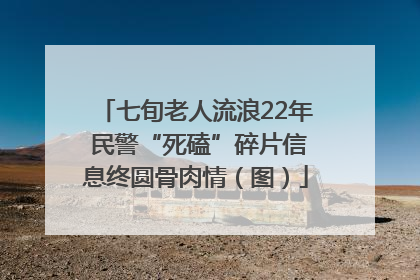 七旬老人流浪22年 民警“死磕”碎片信息终圆骨肉情（图）
