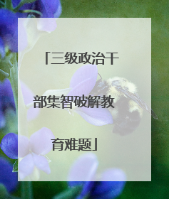 三级政治干部集智破解教育难题