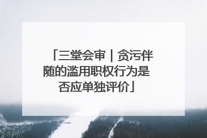 三堂会审｜贪污伴随的滥用职权行为是否应单独评价