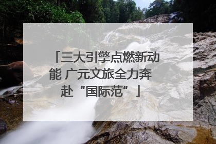 三大引擎点燃新动能 广元文旅全力奔赴“国际范”
