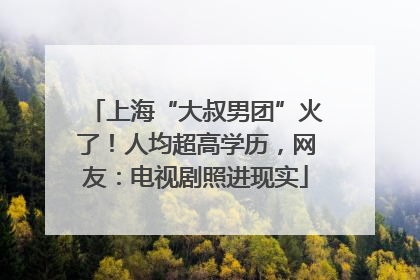上海“大叔男团”火了！人均超高学历，网友：电视剧照进现实