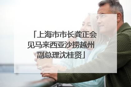 上海市市长龚正会见马来西亚沙捞越州副总理沈桂贤