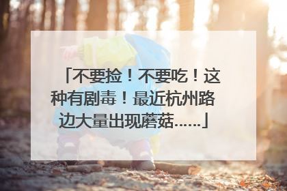 不要捡！不要吃！这种有剧毒！最近杭州路边大量出现蘑菇……