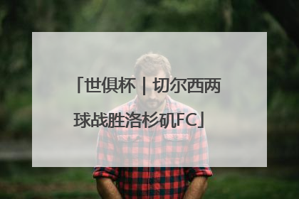 世俱杯｜切尔西两球战胜洛杉矶FC