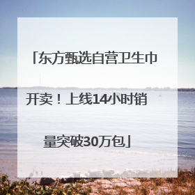 东方甄选自营卫生巾开卖！上线14小时销量突破30万包