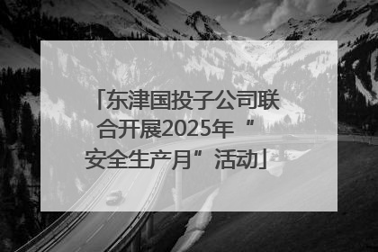 东津国投子公司联合开展2025年“安全生产月”活动