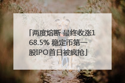 两度熔断 最终收涨168.5% 稳定币第一股IPO首日被疯抢