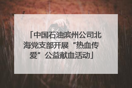中国石油滨州公司北海党支部开展“热血传爱”公益献血活动