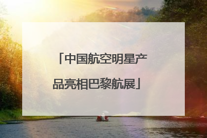 中国航空明星产品亮相巴黎航展