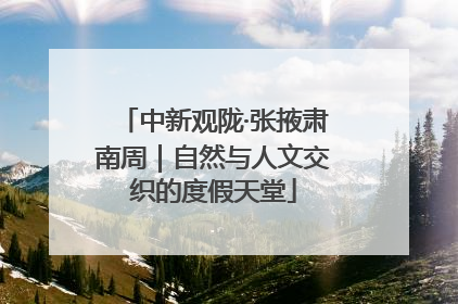 中新观陇·张掖肃南周｜自然与人文交织的度假天堂