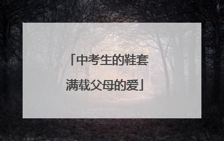 中考生的鞋套 满载父母的爱