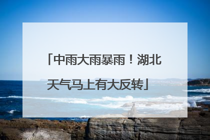 中雨大雨暴雨！湖北天气马上有大反转