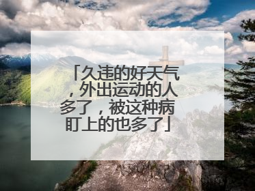 久违的好天气，外出运动的人多了，被这种病盯上的也多了