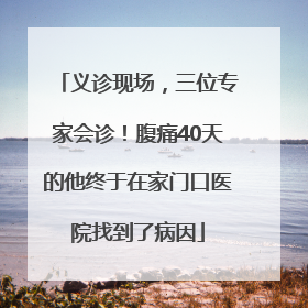 义诊现场，三位专家会诊！腹痛40天的他终于在家门口医院找到了病因