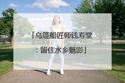 乌篷船匠师钱寿堂：留住水乡魅影