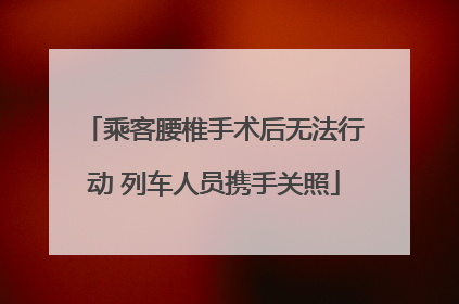 乘客腰椎手术后无法行动 列车人员携手关照