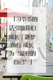 习爷爷的话引领我们成长｜逐梦前行 成长为“最好的自己”