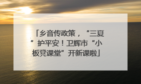 乡音传政策，“三夏”护平安！卫辉市“小板凳课堂”开新课啦