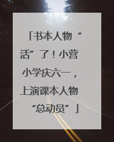 书本人物“活”了！小营小学庆六一，上演课本人物“总动员”