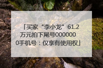 买家“李小龙”61.2万元拍下尾号0000000手机号：仅享有使用权