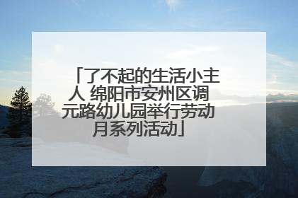 了不起的生活小主人 绵阳市安州区调元路幼儿园举行劳动月系列活动