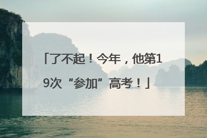 了不起！今年，他第19次“参加”高考！