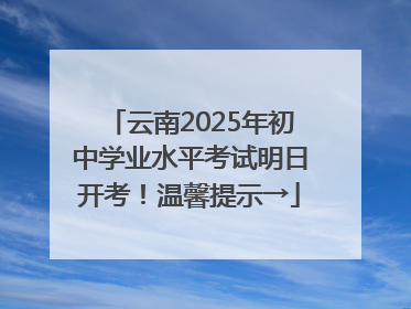 云南2025年初中学业水平考试明日开考！温馨提示→