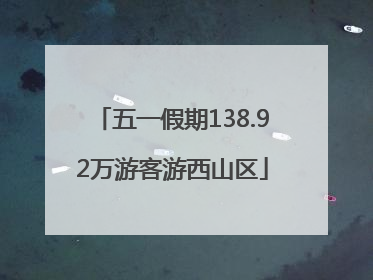五一假期138.92万游客游西山区