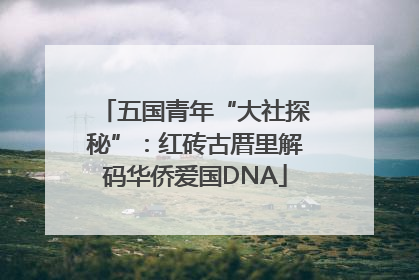 五国青年“大社探秘”：红砖古厝里解码华侨爱国DNA