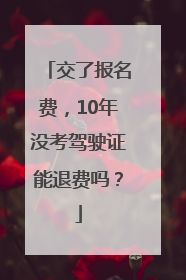 交了报名费，10年没考驾驶证能退费吗？