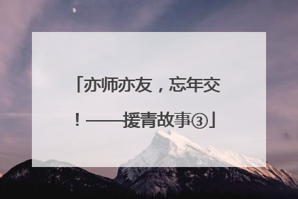 亦师亦友，忘年交！——援青故事③